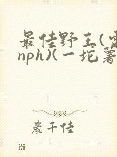 最佳野王(电竞nph)(一坨薯饼)_无拼音