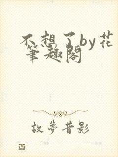 不想了by花卷 笔趣阁