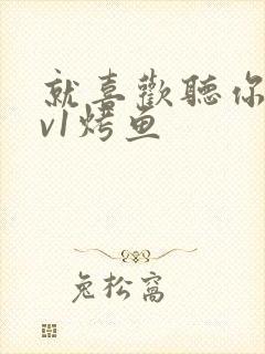 就喜欢听你叫1v1烤鱼