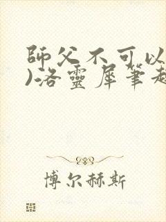 师父不可以(限)洛灵犀笔趣阁