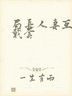 局长人妻互换不戴套