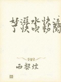好涨水快流出来了快吃动阅读