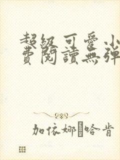 超级可爱小说免费阅读无弹窗笔趣