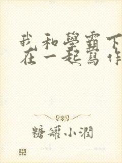 我和学霸下面连在一起写作业小说