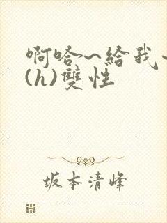 啊哈~给我~啊(h)双性