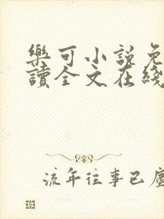 乐可小说免费阅读全文在线阅笔