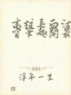 高校长白沽无弹窗笔趣阁最新章节封面