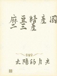 麻豆精产国品一二三产