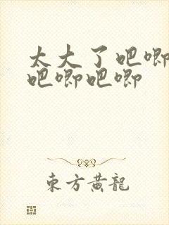 太大了吧唧吧唧吧唧吧唧