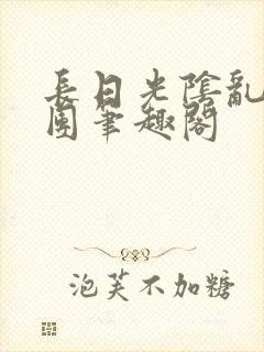 长日光阴乱作一团笔趣阁