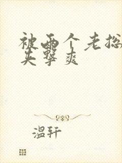 被两个老总前后夹击爽封面