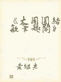 《大团圆结2高敏笔趣阁》