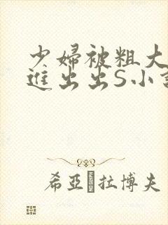 少妇被粗大猛进进出出S小说