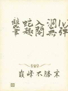 双蛇入洞1v2笔趣阁无弹窗