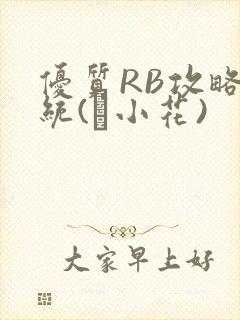 优质RB攻略系统(寀小花)