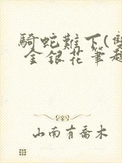 骑蛇难下(双) 金银花笔趣阁