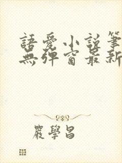 语爱小说笔趣阁无弹窗最新章节