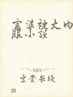 富婆被大肉楱征服小说