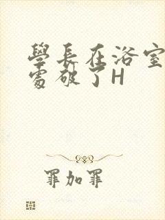 学长在浴室把我处破了H