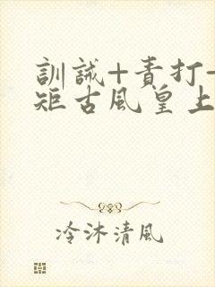 训诫+责打+规矩古风皇上皇后封面