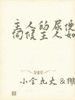 主人的尿便器h伺候主人如厕吞尿