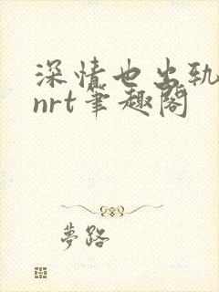 深情也出轨逆2nrt笔趣阁