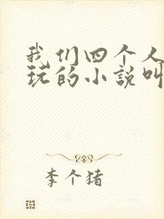 我们四个人换着玩的小说叫什么