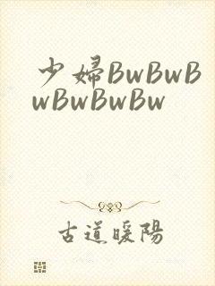 少妇BwBwBwBwBwBw