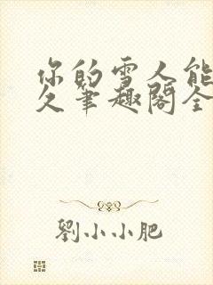 你的雪人能活多久笔趣阁全文无删减