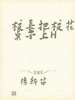 校长把校花放到桌子上H