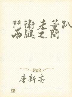 门卫老董趴在我两腿之间