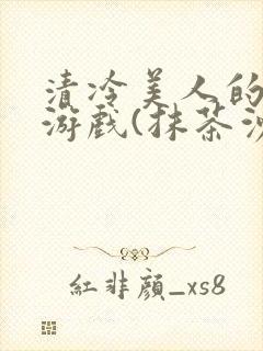 清冷美人的神奇游戏(抹茶沙冰)海棠