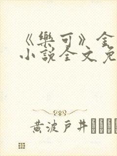 《乐可》金银花小说全文免费阅读