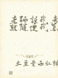 老师说我考好了就随便我怎样