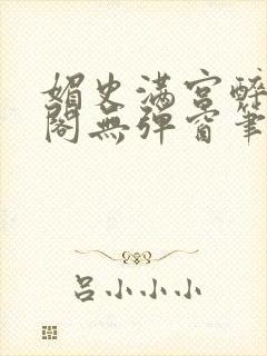 媚史满宫醉笔趣阁无弹窗笔