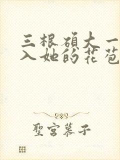 三根硕大一起挤入她的花苞演员表