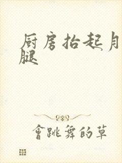 厨房抬起月月的腿