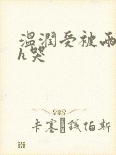 温润受被两个攻h哭