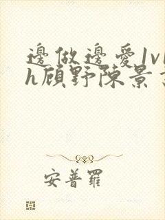 边做边爱1v1h顾野陈景书