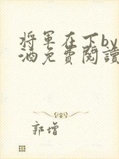 将军在下by烈酒免费阅读