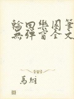 轮回乐园笔趣阁无弹窗全文阅读