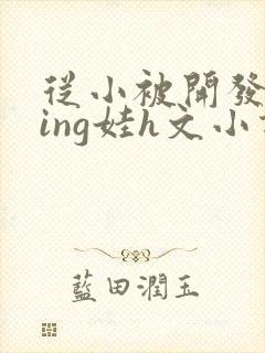 从小被开发成ying娃h文小说封面