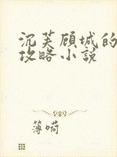 沉芙顾城的优质攻略小说