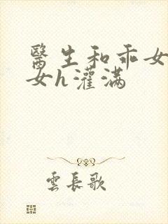 医生和乖女h攵女h灌满