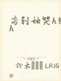 脔到她哭h粗话h