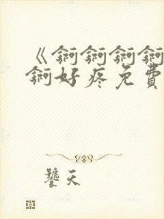 《锕锕锕锕锕锕锕好疼免费视频》