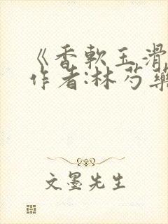 《香软玉滑》 作者:林芍药