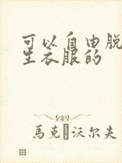 可以自由脱卸女生衣服的