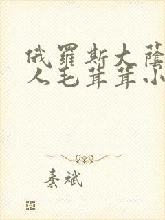 俄罗斯大荫蒂女人毛茸茸小说