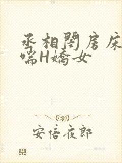 丞相闺房床榻粗喘H娇女